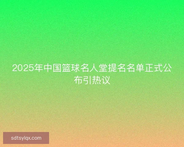 2025年中国篮球名人堂提名名单正式公布引热议