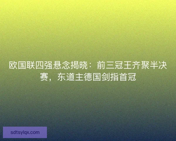 欧国联四强悬念揭晓：前三冠王齐聚半决赛，东道主德国剑指首冠