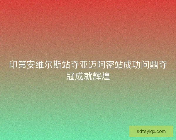 印第安维尔斯站夺亚迈阿密站成功问鼎夺冠成就辉煌