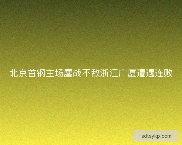 北京首钢主场鏖战不敌浙江广厦遭遇连败