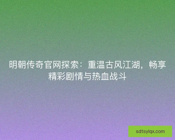 明朝传奇官网探索：重温古风江湖，畅享精彩剧情与热血战斗