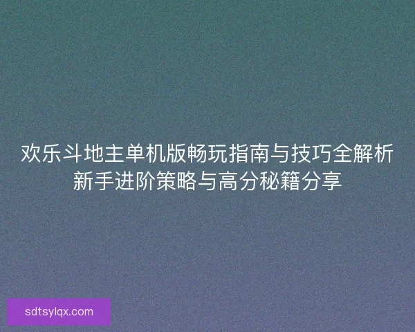 欢乐斗地主单机版畅玩指南与技巧全解析新手进阶策略与高分秘籍分享