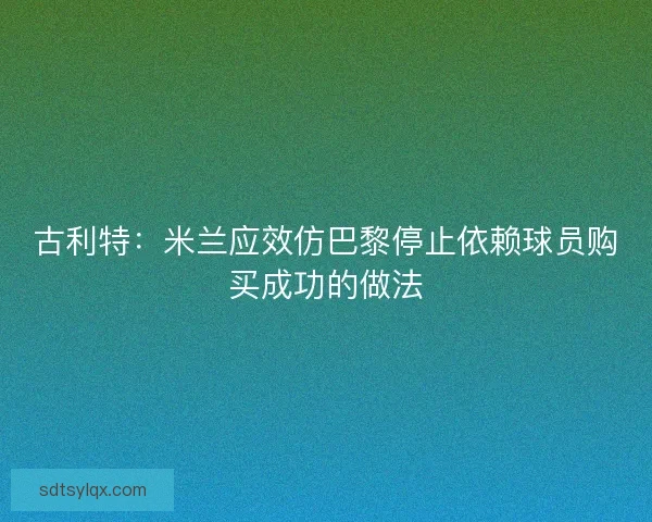 古利特：米兰应效仿巴黎停止依赖球员购买成功的做法