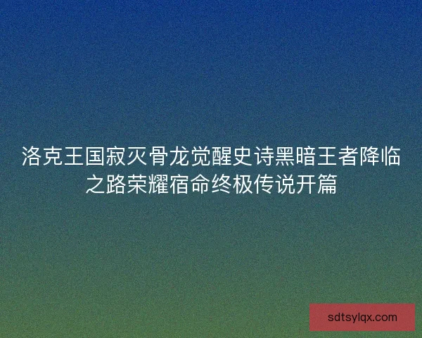 洛克王国寂灭骨龙觉醒史诗黑暗王者降临之路荣耀宿命终极传说开篇 洛克王国寂灭骨龙觉醒史诗黑暗王者降临之路荣耀宿命终极传说开篇